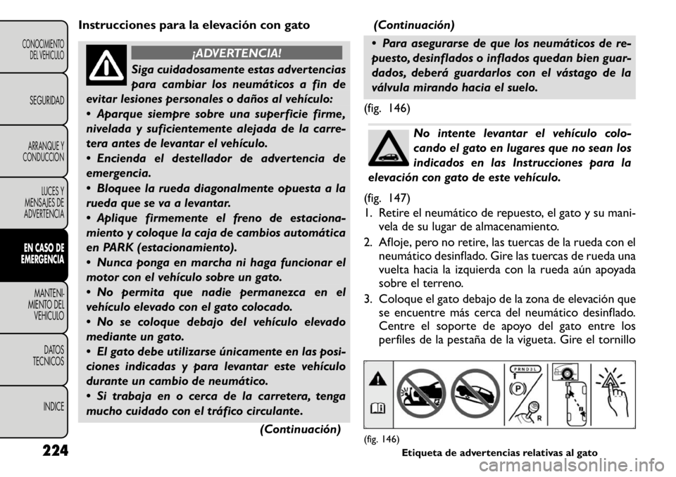 FIAT FREEMONT 2011 Manual de Empleo y Cuidado (in Spanish) Instrucciones para la elevación con gato
¡ADVERTENCIA!
Siga cuidadosamente estas advertencias
para cambiar los neumáticos a fin de
evitar lesiones personales o daños al vehículo:
Aparque siem FIAT FREEMONT 2011 Manual de Empleo y Cuidado (in Spanish) Instrucciones para la elevación con gato
¡ADVERTENCIA!
Siga cuidadosamente estas advertencias
para cambiar los neumáticos a fin de
evitar lesiones personales o daños al vehículo:
Aparque siem