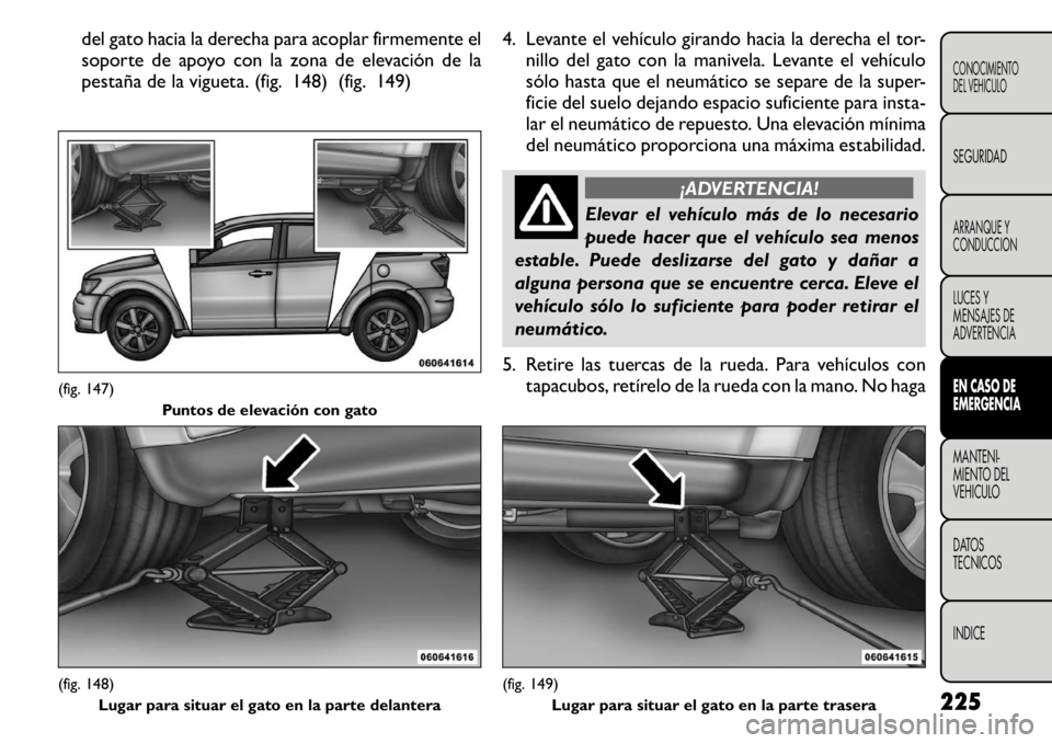FIAT FREEMONT 2011 Manual de Empleo y Cuidado (in Spanish) del gato hacia la derecha para acoplar firmemente el
soporte de apoyo con la zona de elevación de la
pestaña de la vigueta. (fig. 148) (fig. 149)4. Levante el vehículo girando hacia la derecha el FIAT FREEMONT 2011 Manual de Empleo y Cuidado (in Spanish) del gato hacia la derecha para acoplar firmemente el
soporte de apoyo con la zona de elevación de la
pestaña de la vigueta. (fig. 148) (fig. 149)4. Levante el vehículo girando hacia la derecha el