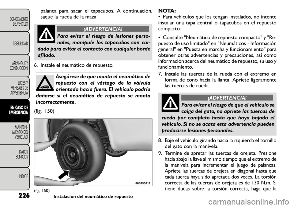 FIAT FREEMONT 2011 Manual de Empleo y Cuidado (in Spanish) palanca para sacar el tapacubos. A continuación,
saque la rueda de la maza.
¡ADVERTENCIA!
Para evitar el riesgo de lesiones perso-
nales, manipule los tapacubos con cui-
dado para evitar el contac FIAT FREEMONT 2011 Manual de Empleo y Cuidado (in Spanish) palanca para sacar el tapacubos. A continuación,
saque la rueda de la maza.
¡ADVERTENCIA!
Para evitar el riesgo de lesiones perso-
nales, manipule los tapacubos con cui-
dado para evitar el contac
