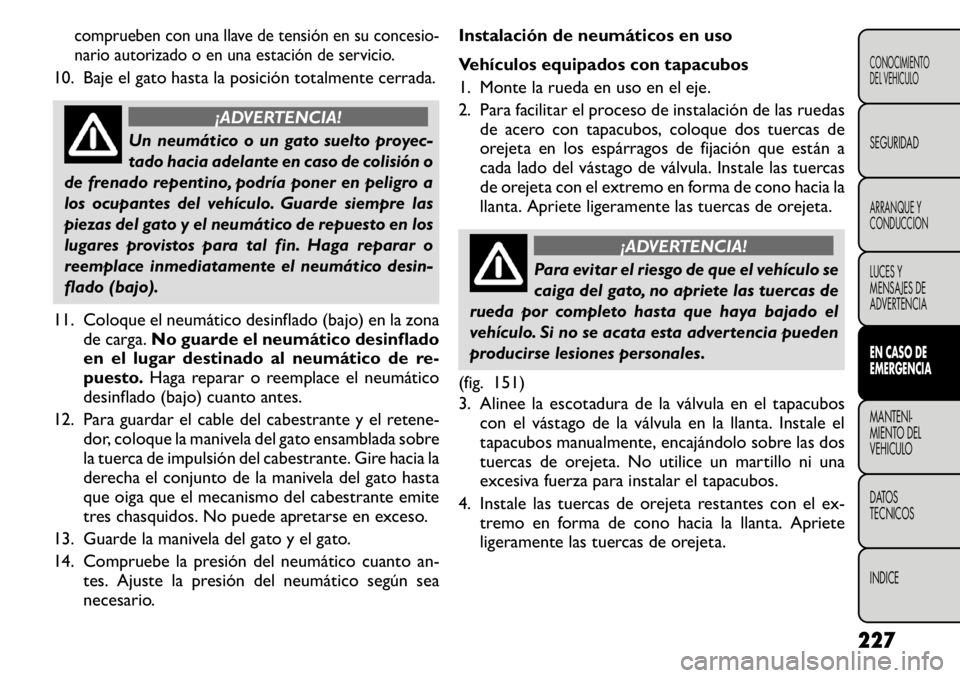FIAT FREEMONT 2011 Manual de Empleo y Cuidado (in Spanish) comprueben con una llave de tensión en su concesio-
nario autorizado o en una estación de servicio.
10. Baje el gato hasta la posición totalmente cerrada.
¡ADVERTENCIA!
Un neumático o un gato su FIAT FREEMONT 2011 Manual de Empleo y Cuidado (in Spanish) comprueben con una llave de tensión en su concesio-
nario autorizado o en una estación de servicio.
10. Baje el gato hasta la posición totalmente cerrada.
¡ADVERTENCIA!
Un neumático o un gato su