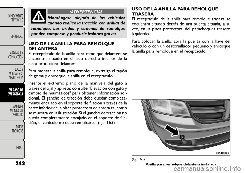 FIAT FREEMONT 2011 Manual de Empleo y Cuidado (in Spanish) ¡ADVERTENCIA!
Manténgase alejado de los vehículos
cuando realice la tracción con anillas de
remolque. Las bridas y cadenas de remolque
pueden romperse y producir lesiones graves.
USO DE LA ANILLA FIAT FREEMONT 2011 Manual de Empleo y Cuidado (in Spanish) ¡ADVERTENCIA!
Manténgase alejado de los vehículos
cuando realice la tracción con anillas de
remolque. Las bridas y cadenas de remolque
pueden romperse y producir lesiones graves.
USO DE LA ANILLA