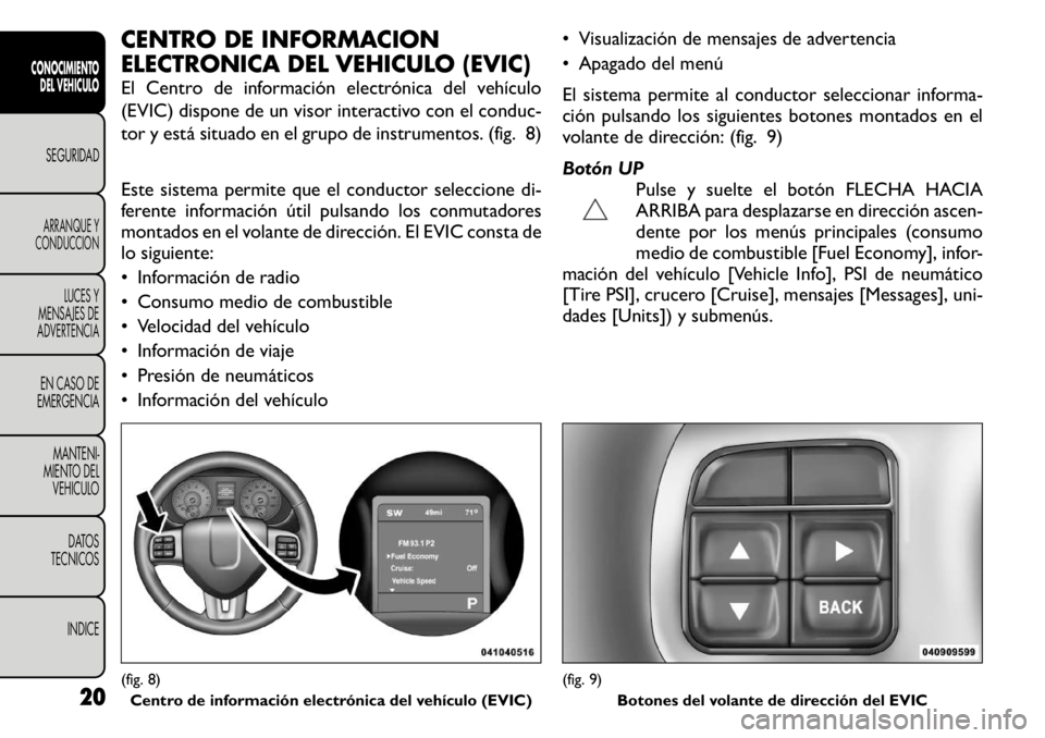 FIAT FREEMONT 2011 Manual de Empleo y Cuidado (in Spanish) CENTRO DE INFORMACION
ELECTRONICA DEL VEHICULO (EVIC)
El Centro de información electrónica del vehículo
(EVIC) dispone de un visor interactivo con el conduc-
tor y está situado en el grupo de i FIAT FREEMONT 2011 Manual de Empleo y Cuidado (in Spanish) CENTRO DE INFORMACION
ELECTRONICA DEL VEHICULO (EVIC)
El Centro de información electrónica del vehículo
(EVIC) dispone de un visor interactivo con el conduc-
tor y está situado en el grupo de i