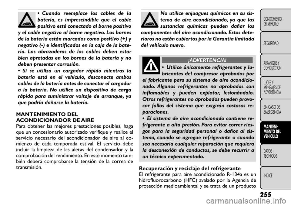 FIAT FREEMONT 2011  Manual de Empleo y Cuidado (in Spanish)  Cuando reemplace los cables de la 
batería, es imprescindible que el cable
positivo esté conectado al borne positivo
y el cable negativo al borne negativo. Los bornes
de la batería están marcado