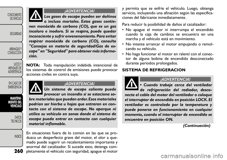 FIAT FREEMONT 2011  Manual de Empleo y Cuidado (in Spanish) ¡ADVERTENCIA!
Los gases de escape pueden ser dañinos 
o incluso mortales. Estos gases contie-
nen monóxido de carbono (CO), que es un gas
incoloro e inodoro. Si se respira, puede quedar
inconscient