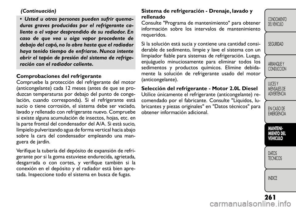 FIAT FREEMONT 2011  Manual de Empleo y Cuidado (in Spanish) (Continuación)
 Usted u otras personas pueden sufrir quema- 
duras graves producidas por el refrigerante ca-
liente o el vapor desprendido de su radiador. En
caso de que vea u oiga vapor procedente 