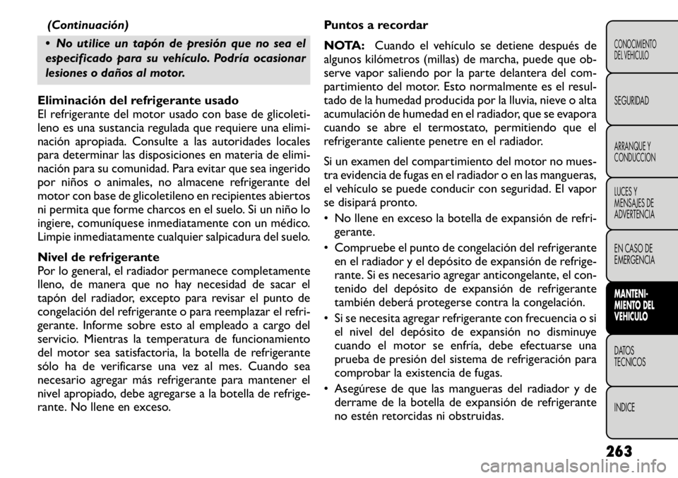 FIAT FREEMONT 2011  Manual de Empleo y Cuidado (in Spanish) (Continuación)
 No utilice un tapón de presión que no sea el 
especificado para su vehículo. Podría ocasionar
lesiones o daños al motor.
Eliminación del refrigerante usado 
El refrigerante del