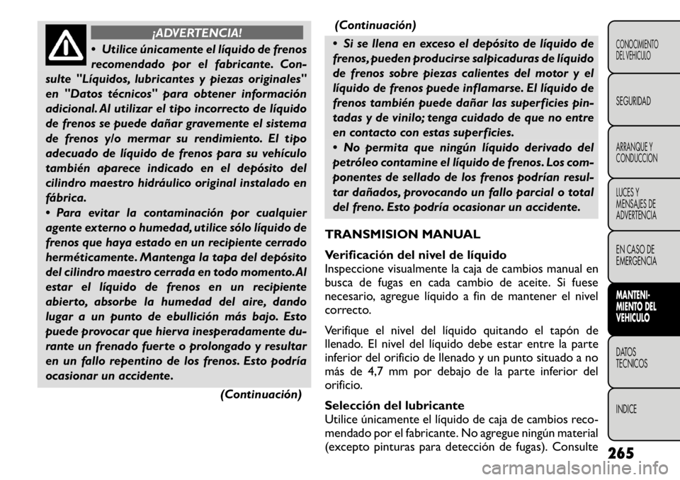 FIAT FREEMONT 2011  Manual de Empleo y Cuidado (in Spanish) ¡ADVERTENCIA!
 Utilice únicamente el líquido de frenos 
recomendado por el fabricante. Con-
sulte "Líquidos, lubricantes y piezas originales"
en "Datos técnicos" para obtener información
adicio
