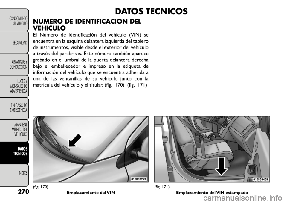 FIAT FREEMONT 2011  Manual de Empleo y Cuidado (in Spanish) DATOS TECNICOS
NUMERO DE IDENTIFICACION DEL 
VEHICULO 
El Número de identificación del vehículo (VIN) se 
encuentra en la esquina delantera izquierda del tablero
de instrumentos, visible desde el e
