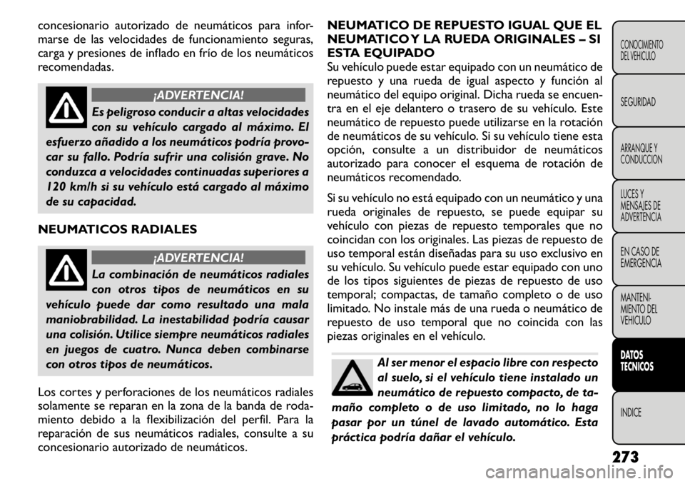 FIAT FREEMONT 2011  Manual de Empleo y Cuidado (in Spanish) concesionario autorizado de neumáticos para infor- 
marse de las velocidades de funcionamiento seguras,
carga y presiones de inflado en frío de los neumáticos
recomendadas.
¡ADVERTENCIA!
Es peligr