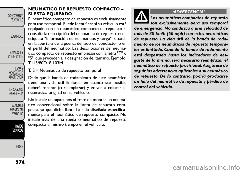 FIAT FREEMONT 2011  Manual de Empleo y Cuidado (in Spanish) NEUMATICO DE REPUESTO COMPACTO – 
SI ESTA EQUIPADO
El neumático compacto de repuesto es exclusivamente
para uso temporal. Puede identificar si su vehículo está
equipado con un neumático compacto