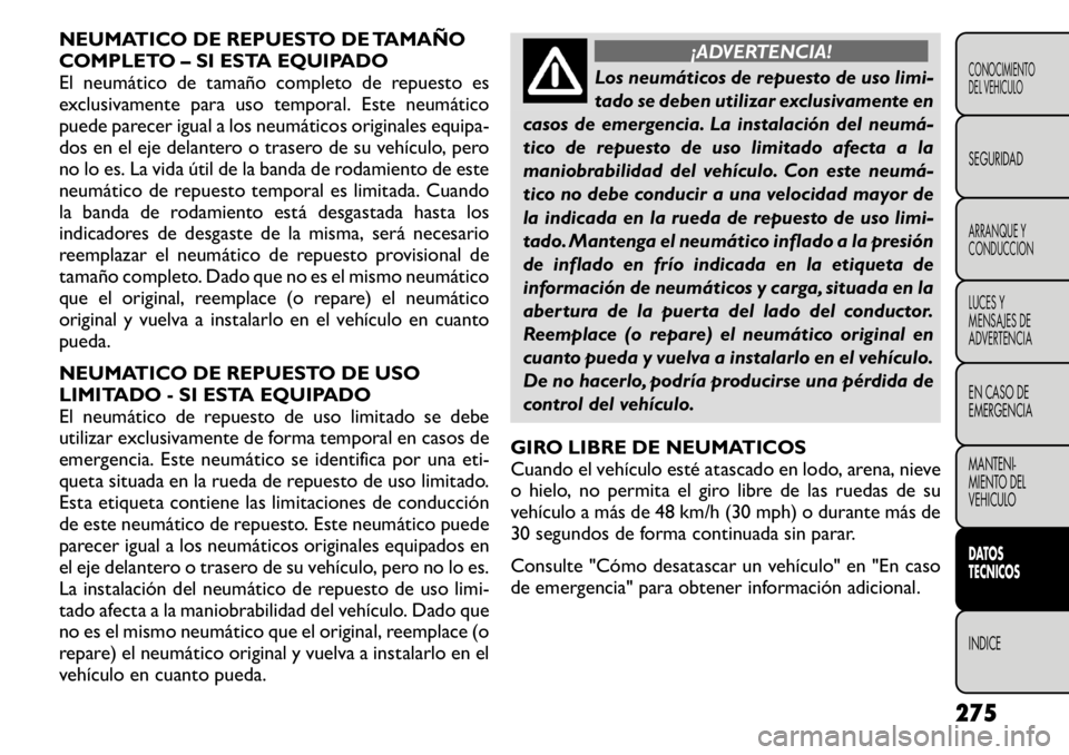 FIAT FREEMONT 2011  Manual de Empleo y Cuidado (in Spanish) NEUMATICO DE REPUESTO DE TAMAÑO 
COMPLETO – SI ESTA EQUIPADO
El neumático de tamaño completo de repuesto es
exclusivamente para uso temporal. Este neumático
puede parecer igual a los neumáticos