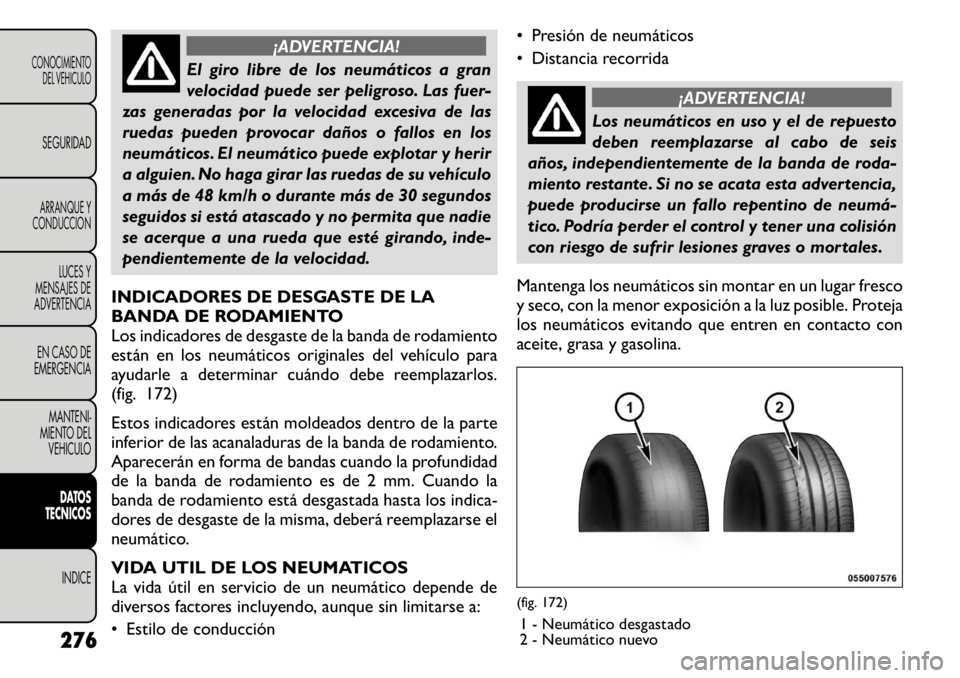 FIAT FREEMONT 2011  Manual de Empleo y Cuidado (in Spanish) ¡ADVERTENCIA!
El giro libre de los neumáticos a gran 
velocidad puede ser peligroso. Las fuer-
zas generadas por la velocidad excesiva de las
ruedas pueden provocar daños o fallos en los
neumático