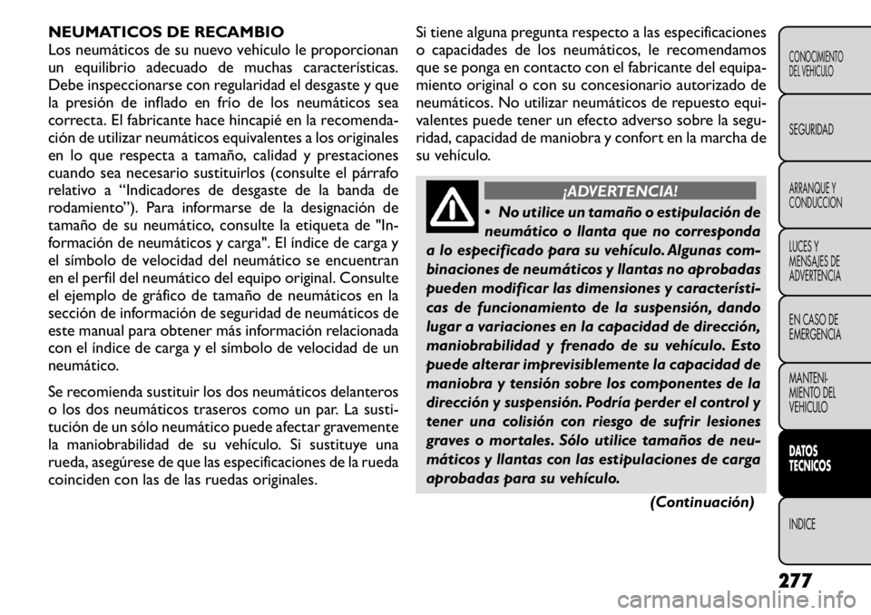 FIAT FREEMONT 2011  Manual de Empleo y Cuidado (in Spanish) NEUMATICOS DE RECAMBIO 
Los neumáticos de su nuevo vehículo le proporcionan
un equilibrio adecuado de muchas características.
Debe inspeccionarse con regularidad el desgaste y que
la presión de in