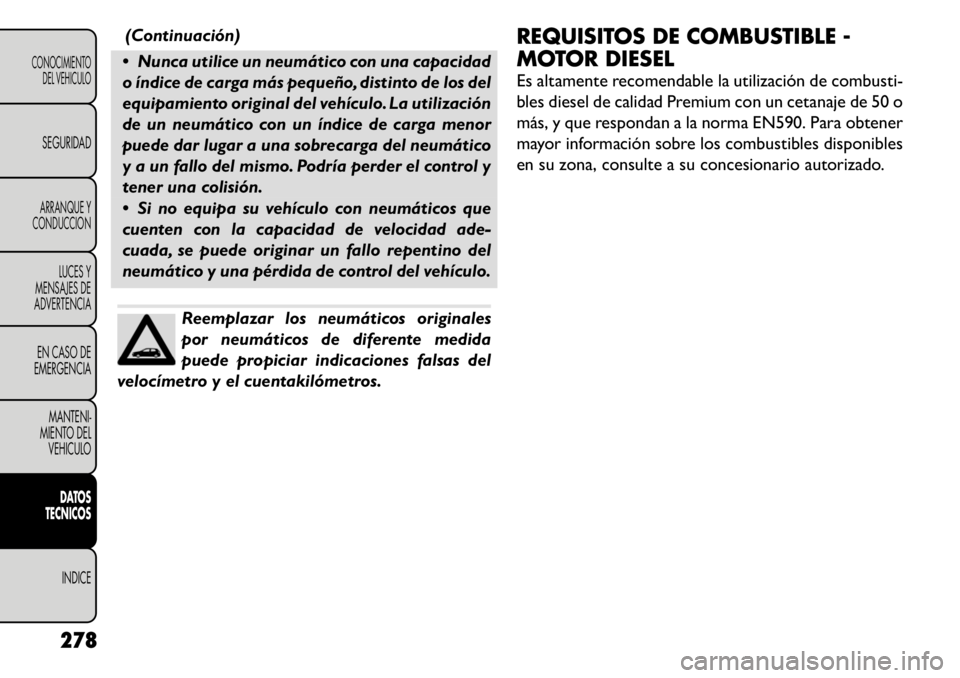 FIAT FREEMONT 2011  Manual de Empleo y Cuidado (in Spanish) (Continuación)
 Nunca utilice un neumático con una capacidad 
o índice de carga más pequeño, distinto de los del
equipamiento original del vehículo. La utilización
de un neumático con un índ