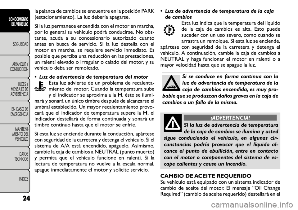 FIAT FREEMONT 2011 Manual de Empleo y Cuidado (in Spanish) la palanca de cambios se encuentre en la posición PARK
(estacionamiento). La luz debería apagarse.
Si la luz permanece encendida con el motor en marcha,
por lo general su vehículo podrá conduci FIAT FREEMONT 2011 Manual de Empleo y Cuidado (in Spanish) la palanca de cambios se encuentre en la posición PARK
(estacionamiento). La luz debería apagarse.
Si la luz permanece encendida con el motor en marcha,
por lo general su vehículo podrá conduci