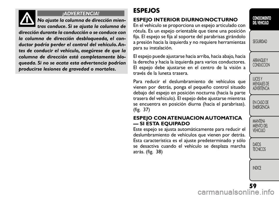 FIAT FREEMONT 2011 Manual de Empleo y Cuidado (in Spanish) ¡ADVERTENCIA!
No ajuste la columna de dirección mien-
tras conduce. Si se ajusta la columna de
dirección durante la conducción o se conduce con
la columna de dirección desbloqueada, el con-
duct FIAT FREEMONT 2011 Manual de Empleo y Cuidado (in Spanish) ¡ADVERTENCIA!
No ajuste la columna de dirección mien-
tras conduce. Si se ajusta la columna de
dirección durante la conducción o se conduce con
la columna de dirección desbloqueada, el con-
duct