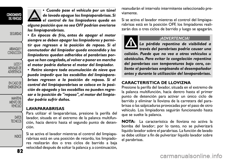 FIAT FREEMONT 2011  Manual de Empleo y Cuidado (in Spanish)  Cuando pase el vehículo por un túnel 
de lavado apague los limpiaparabrisas. Si
el control de los limpiadores queda en
alguna posición que no sea OFF podrían averiarse
los limpiaparabrisas. 
 E