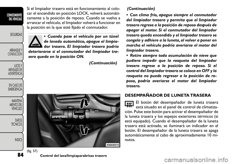 FIAT FREEMONT 2011 Manual de Empleo y Cuidado (in Spanish) Si el limpiador trasero está en funcionamiento al colo-
car el encendido en posición LOCK, volverá automáti FIAT FREEMONT 2011 Manual de Empleo y Cuidado (in Spanish) Si el limpiador trasero está en funcionamiento al colo-
car el encendido en posición LOCK, volverá automáti