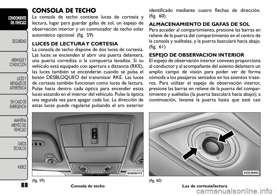 FIAT FREEMONT 2011 Manual de Empleo y Cuidado (in Spanish) CONSOLA DE TECHO
La consola de techo contiene luces de cortesía y
lectura, lugar para guardar gafas de sol, un espejo de
observación interior y un conmutador de techo solar
automático opcional. ( FIAT FREEMONT 2011 Manual de Empleo y Cuidado (in Spanish) CONSOLA DE TECHO
La consola de techo contiene luces de cortesía y
lectura, lugar para guardar gafas de sol, un espejo de
observación interior y un conmutador de techo solar
automático opcional. (