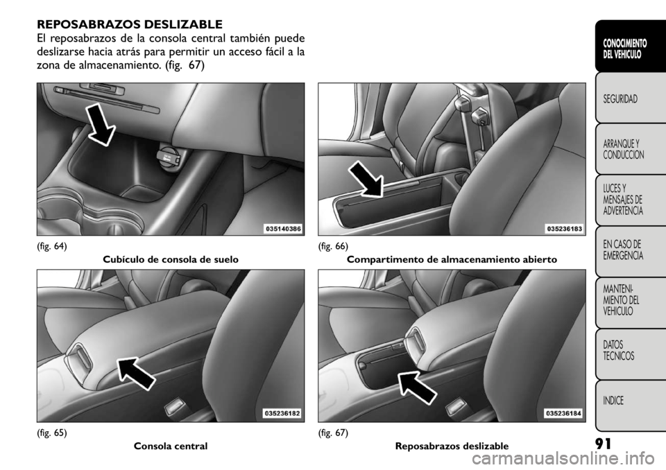 FIAT FREEMONT 2011 Manual de Empleo y Cuidado (in Spanish) REPOSABRAZOS DESLIZABLE
El reposabrazos de la consola central también puede
deslizarse hacia atrás para permitir un acceso fácil a la
zona de almacenamiento. (fig. 67)(fig. 64)Cubículo de consola FIAT FREEMONT 2011 Manual de Empleo y Cuidado (in Spanish) REPOSABRAZOS DESLIZABLE
El reposabrazos de la consola central también puede
deslizarse hacia atrás para permitir un acceso fácil a la
zona de almacenamiento. (fig. 67)(fig. 64)Cubículo de consola