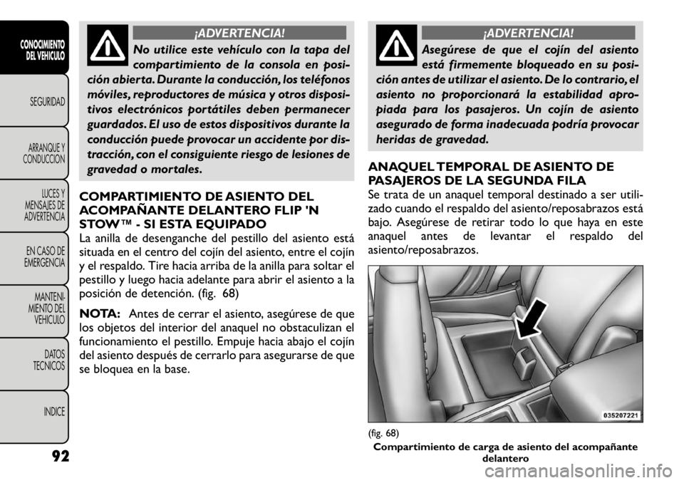 FIAT FREEMONT 2011 Manual de Empleo y Cuidado (in Spanish) ¡ADVERTENCIA!
No utilice este vehículo con la tapa del
compartimiento de la consola en posi-
ción abierta. Durante la conducción, los teléfonos
móviles, reproductores de música y otros disposi FIAT FREEMONT 2011 Manual de Empleo y Cuidado (in Spanish) ¡ADVERTENCIA!
No utilice este vehículo con la tapa del
compartimiento de la consola en posi-
ción abierta. Durante la conducción, los teléfonos
móviles, reproductores de música y otros disposi