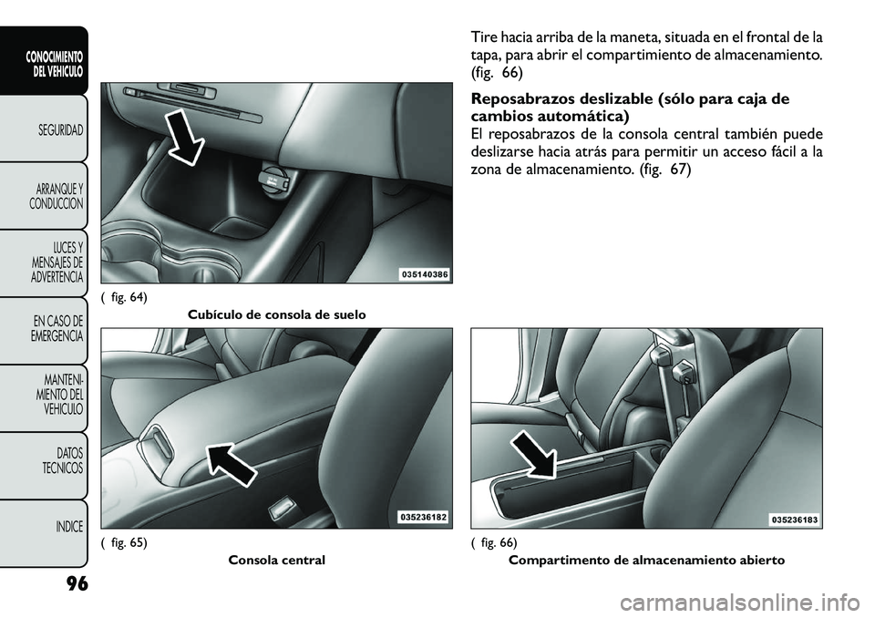 FIAT FREEMONT 2012 Manual de Empleo y Cuidado (in Spanish) Tire hacia arriba de la maneta, situada en el frontal de la
tapa, para abrir el compartimiento de almacenamiento.
(fig. 66)
Reposabrazos deslizable (sólo para caja de
cambios automática)
El repos FIAT FREEMONT 2012 Manual de Empleo y Cuidado (in Spanish) Tire hacia arriba de la maneta, situada en el frontal de la
tapa, para abrir el compartimiento de almacenamiento.
(fig. 66)
Reposabrazos deslizable (sólo para caja de
cambios automática)
El repos