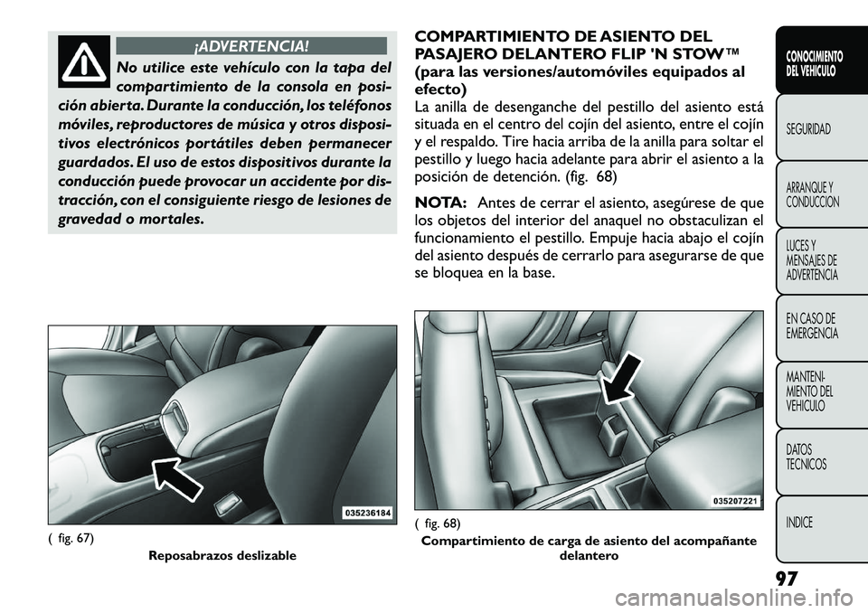 FIAT FREEMONT 2012 Manual de Empleo y Cuidado (in Spanish) ¡ADVERTENCIA!
No utilice este vehículo con la tapa del
compartimiento de la consola en posi-
ción abierta. Durante la conducción, los teléfonos
móviles, reproductores de música y otros disposi FIAT FREEMONT 2012 Manual de Empleo y Cuidado (in Spanish) ¡ADVERTENCIA!
No utilice este vehículo con la tapa del
compartimiento de la consola en posi-
ción abierta. Durante la conducción, los teléfonos
móviles, reproductores de música y otros disposi