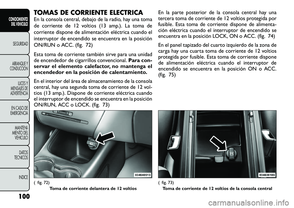 FIAT FREEMONT 2012 Manual de Empleo y Cuidado (in Spanish) TOMAS DE CORRIENTE ELECTRICA
En la consola central, debajo de la radio, hay una toma
de corriente de 12 voltios (13 amp.). La toma de
corriente dispone de alimentación eléctrica cuando el
interrup FIAT FREEMONT 2012 Manual de Empleo y Cuidado (in Spanish) TOMAS DE CORRIENTE ELECTRICA
En la consola central, debajo de la radio, hay una toma
de corriente de 12 voltios (13 amp.). La toma de
corriente dispone de alimentación eléctrica cuando el
interrup