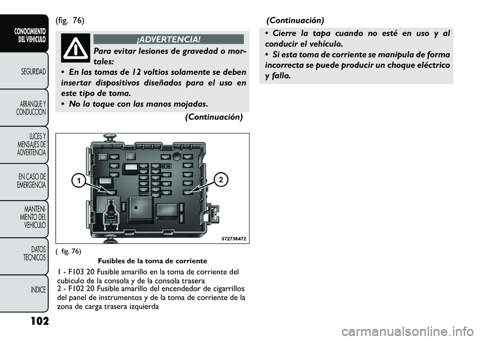 FIAT FREEMONT 2012 Manual de Empleo y Cuidado (in Spanish) (fig. 76)
¡ADVERTENCIA!
Para evitar lesiones de gravedad o mor- tales:
En las tomas de 12 voltios solamente se deben
insertar dispositivos diseñados para el uso en
este tipo de toma.
No la toqu FIAT FREEMONT 2012 Manual de Empleo y Cuidado (in Spanish) (fig. 76)
¡ADVERTENCIA!
Para evitar lesiones de gravedad o mor- tales:
En las tomas de 12 voltios solamente se deben
insertar dispositivos diseñados para el uso en
este tipo de toma.
No la toqu