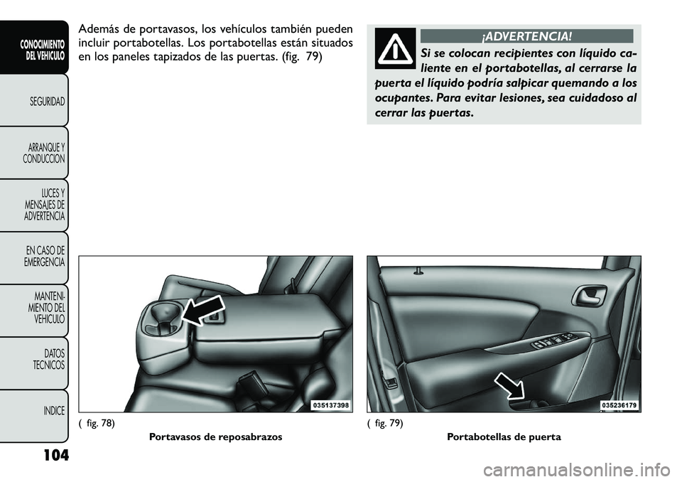 FIAT FREEMONT 2012 Manual de Empleo y Cuidado (in Spanish) Además de portavasos, los vehículos también pueden
incluir portabotellas. Los portabotellas están situados
en los paneles tapizados de las puertas. (fig. 79)
¡ADVERTENCIA!
Si se colocan recipien FIAT FREEMONT 2012 Manual de Empleo y Cuidado (in Spanish) Además de portavasos, los vehículos también pueden
incluir portabotellas. Los portabotellas están situados
en los paneles tapizados de las puertas. (fig. 79)
¡ADVERTENCIA!
Si se colocan recipien