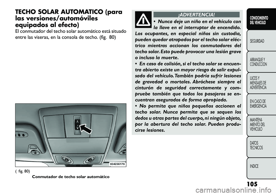 FIAT FREEMONT 2012 Manual de Empleo y Cuidado (in Spanish) TECHO SOLAR AUTOMATICO (para
las versiones/automóviles
equipados al efecto)
El conmutador del techo solar automático está situado
entre las viseras, en la consola de techo. (fig. 80)
¡ADVERTENC FIAT FREEMONT 2012 Manual de Empleo y Cuidado (in Spanish) TECHO SOLAR AUTOMATICO (para
las versiones/automóviles
equipados al efecto)
El conmutador del techo solar automático está situado
entre las viseras, en la consola de techo. (fig. 80)
¡ADVERTENC