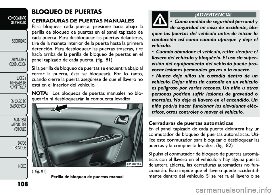 FIAT FREEMONT 2012 Manual de Empleo y Cuidado (in Spanish) BLOQUEO DE PUERTAS
CERRADURAS DE PUERTAS MANUALES
Para bloquear cada puerta, presione hacia abajo la
perilla de bloqueo de puertas en el panel tapizado de
cada puerta. Para desbloquear las puertas d FIAT FREEMONT 2012 Manual de Empleo y Cuidado (in Spanish) BLOQUEO DE PUERTAS
CERRADURAS DE PUERTAS MANUALES
Para bloquear cada puerta, presione hacia abajo la
perilla de bloqueo de puertas en el panel tapizado de
cada puerta. Para desbloquear las puertas d