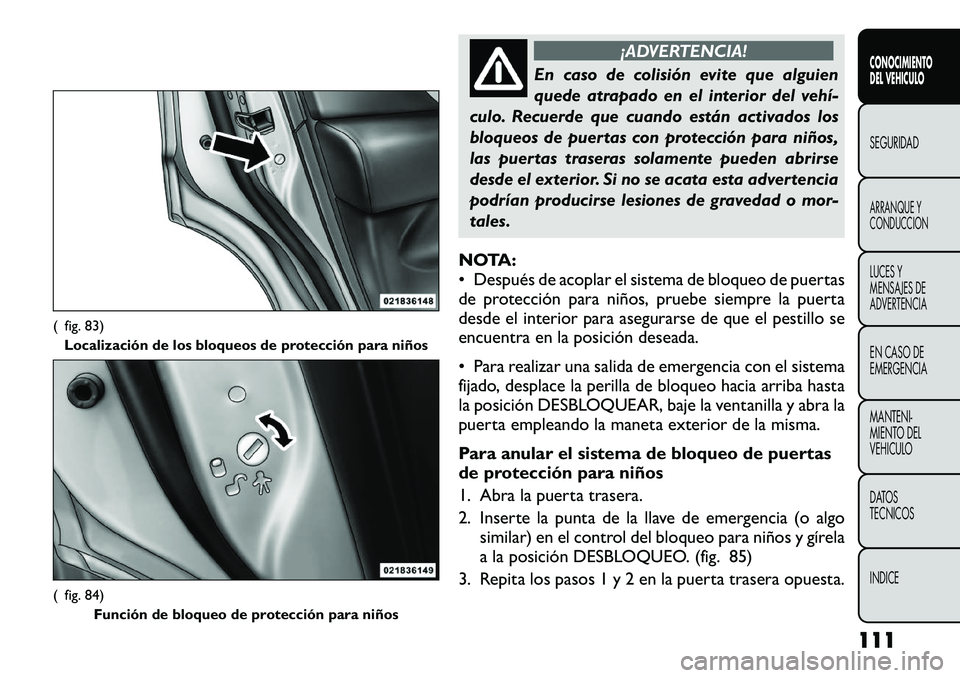 FIAT FREEMONT 2012 Manual de Empleo y Cuidado (in Spanish) ¡ADVERTENCIA!
En caso de colisión evite que alguien
quede atrapado en el interior del vehí
culo. Recuerde que cuando están activados los
bloqueos de puertas con protección para niños,
las pue FIAT FREEMONT 2012 Manual de Empleo y Cuidado (in Spanish) ¡ADVERTENCIA!
En caso de colisión evite que alguien
quede atrapado en el interior del vehí
culo. Recuerde que cuando están activados los
bloqueos de puertas con protección para niños,
las pue