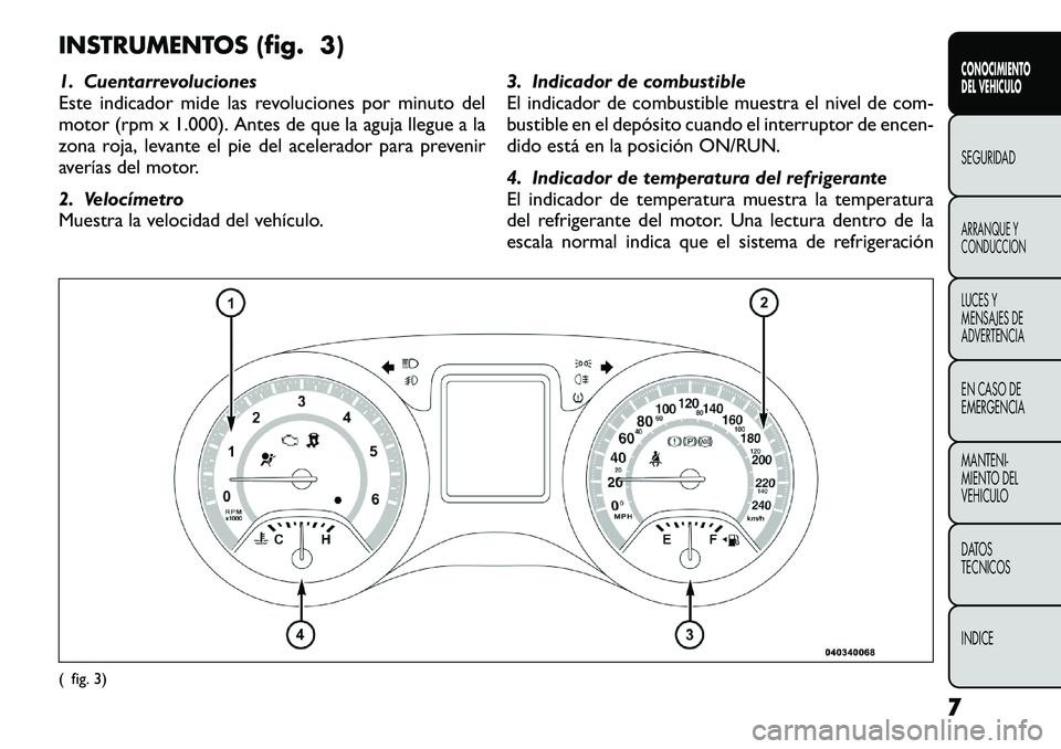 FIAT FREEMONT 2012  Manual de Empleo y Cuidado (in Spanish) INSTRUMENTOS (fig. 3) 
1. Cuentarrevoluciones 
Este indicador mide las revoluciones por minuto del
motor (rpm x 1.000). Antes de que la aguja llegue a la
zona roja, levante el pie del acelerador para 