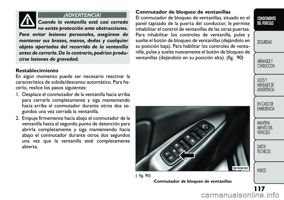 FIAT FREEMONT 2012 Manual de Empleo y Cuidado (in Spanish) ¡ADVERTENCIA!
Cuando la ventanilla está casi cerrada
no existe protección ante obstrucciones.
Para evitar lesiones personales, asegúrese de
mantener sus brazos, manos, dedos y cualquier
objeto ap FIAT FREEMONT 2012 Manual de Empleo y Cuidado (in Spanish) ¡ADVERTENCIA!
Cuando la ventanilla está casi cerrada
no existe protección ante obstrucciones.
Para evitar lesiones personales, asegúrese de
mantener sus brazos, manos, dedos y cualquier
objeto ap