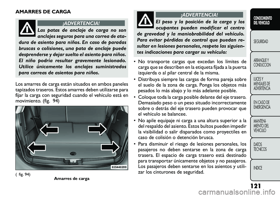 FIAT FREEMONT 2012 Manual de Empleo y Cuidado (in Spanish) AMARRES DE CARGA
¡ADVERTENCIA!
Las patas de anclaje de carga no son
anclajes seguros para una correa de ata-
dura de asiento para niños. En caso de paradas
bruscas o colisiones, una pata de anclaje FIAT FREEMONT 2012 Manual de Empleo y Cuidado (in Spanish) AMARRES DE CARGA
¡ADVERTENCIA!
Las patas de anclaje de carga no son
anclajes seguros para una correa de ata-
dura de asiento para niños. En caso de paradas
bruscas o colisiones, una pata de anclaje