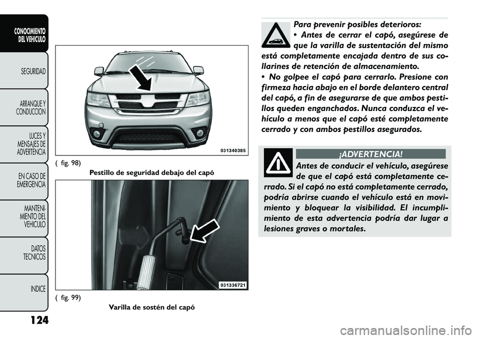 FIAT FREEMONT 2012 Manual de Empleo y Cuidado (in Spanish) Para prevenir posibles deterioros:
Antes de cerrar el capó, asegúrese de
que la varilla de sustentación del mismo
está completamente encajada dentro de sus co-
llarines de retención de almacen FIAT FREEMONT 2012 Manual de Empleo y Cuidado (in Spanish) Para prevenir posibles deterioros:
Antes de cerrar el capó, asegúrese de
que la varilla de sustentación del mismo
está completamente encajada dentro de sus co-
llarines de retención de almacen
