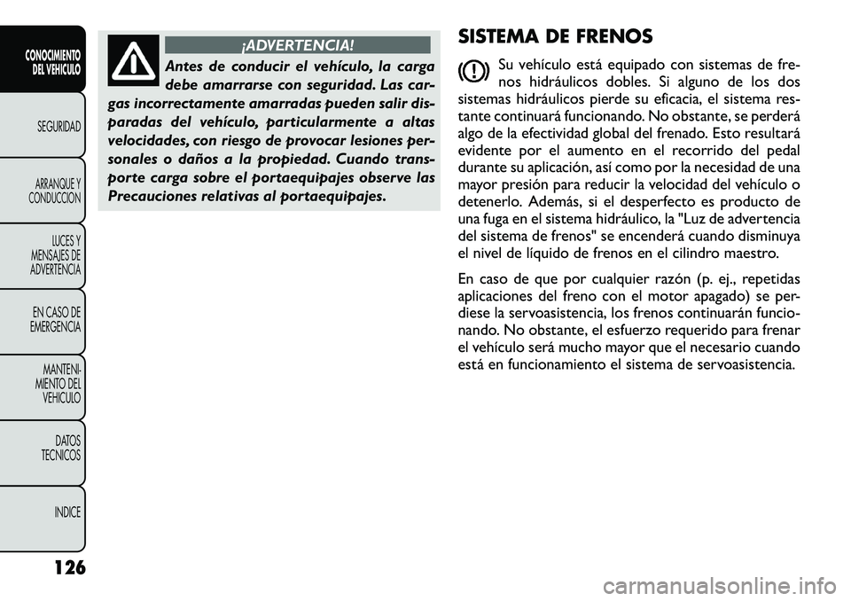 FIAT FREEMONT 2012 Manual de Empleo y Cuidado (in Spanish) ¡ADVERTENCIA!
Antes de conducir el vehículo, la carga
debe amarrarse con seguridad. Las car-
gas incorrectamente amarradas pueden salir dis-
paradas del vehículo, particularmente a altas
velocidad FIAT FREEMONT 2012 Manual de Empleo y Cuidado (in Spanish) ¡ADVERTENCIA!
Antes de conducir el vehículo, la carga
debe amarrarse con seguridad. Las car-
gas incorrectamente amarradas pueden salir dis-
paradas del vehículo, particularmente a altas
velocidad