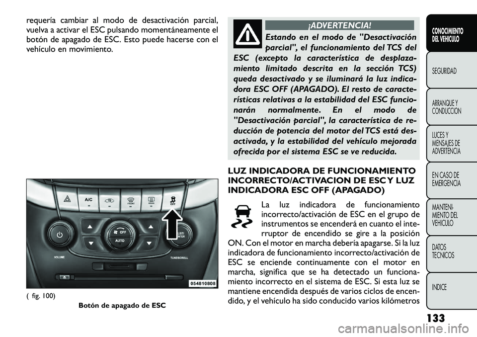 FIAT FREEMONT 2012 Manual de Empleo y Cuidado (in Spanish) requería cambiar al modo de desactivación parcial,
vuelva a activar el ESC pulsando momentáneamente el
botón de apagado de ESC. Esto puede hacerse con el
vehículo en movimiento.
¡ADVERTENCIA!
E FIAT FREEMONT 2012 Manual de Empleo y Cuidado (in Spanish) requería cambiar al modo de desactivación parcial,
vuelva a activar el ESC pulsando momentáneamente el
botón de apagado de ESC. Esto puede hacerse con el
vehículo en movimiento.
¡ADVERTENCIA!
E