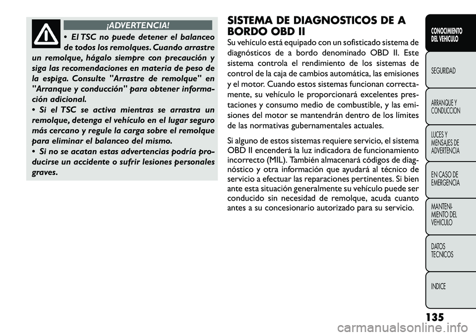FIAT FREEMONT 2012 Manual de Empleo y Cuidado (in Spanish) ¡ADVERTENCIA!
El TSC no puede detener el balanceo
de todos los remolques. Cuando arrastre
un remolque, hágalo siempre con precaución y
siga las recomendaciones en materia de peso de
la espiga. C FIAT FREEMONT 2012 Manual de Empleo y Cuidado (in Spanish) ¡ADVERTENCIA!
El TSC no puede detener el balanceo
de todos los remolques. Cuando arrastre
un remolque, hágalo siempre con precaución y
siga las recomendaciones en materia de peso de
la espiga. C