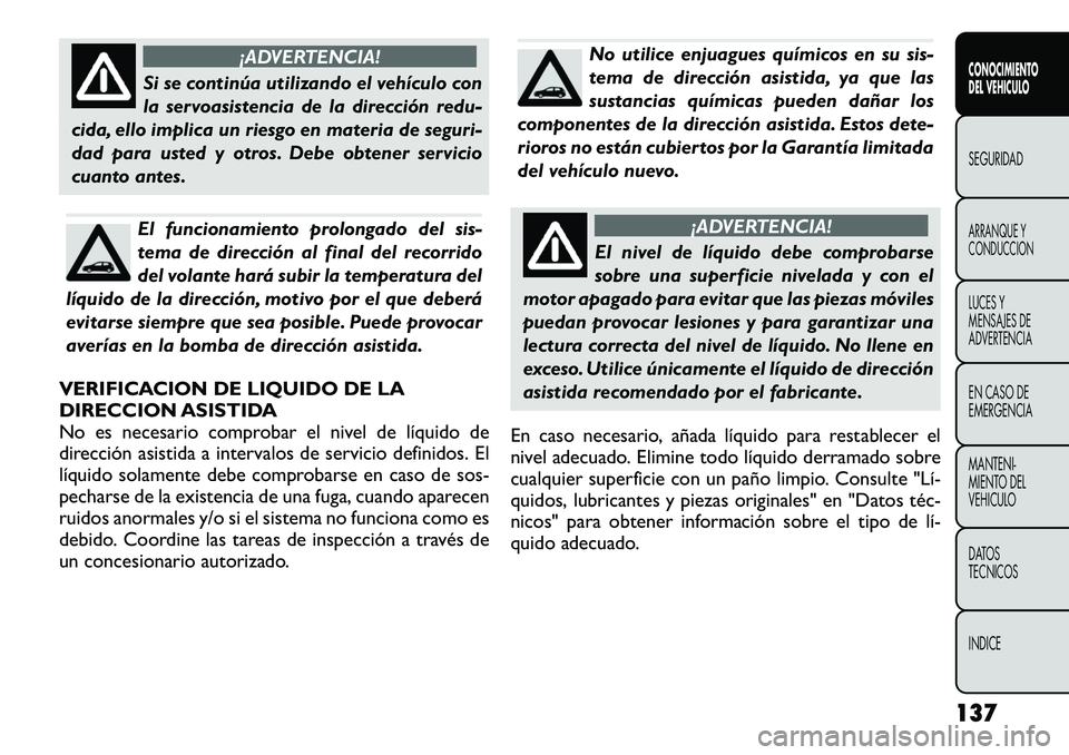FIAT FREEMONT 2012 Manual de Empleo y Cuidado (in Spanish) ¡ADVERTENCIA!
Si se continúa utilizando el vehículo con
la servoasistencia de la dirección redu-
cida, ello implica un riesgo en materia de seguri-
dad para usted y otros. Debe obtener servicio
c FIAT FREEMONT 2012 Manual de Empleo y Cuidado (in Spanish) ¡ADVERTENCIA!
Si se continúa utilizando el vehículo con
la servoasistencia de la dirección redu-
cida, ello implica un riesgo en materia de seguri-
dad para usted y otros. Debe obtener servicio
c