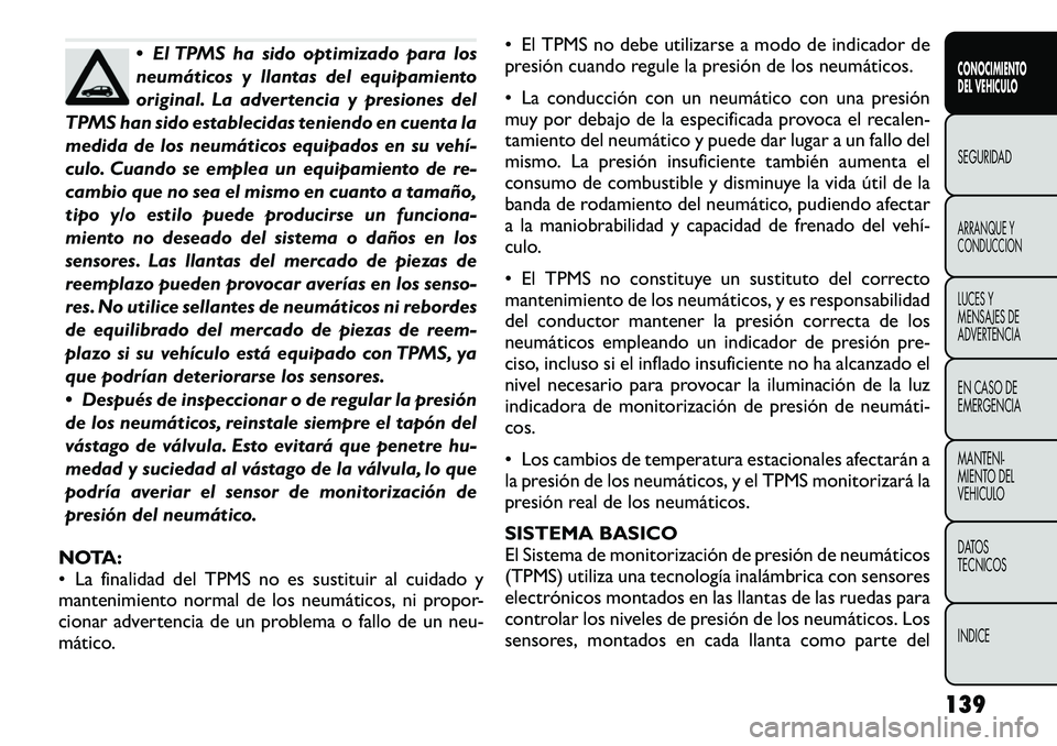 FIAT FREEMONT 2012 Manual de Empleo y Cuidado (in Spanish) El TPMS ha sido optimizado para los
neumáticos y llantas del equipamiento
original. La advertencia y presiones del
TPMS han sido establecidas teniendo en cuenta la
medida de los neumáticos equipa FIAT FREEMONT 2012 Manual de Empleo y Cuidado (in Spanish) El TPMS ha sido optimizado para los
neumáticos y llantas del equipamiento
original. La advertencia y presiones del
TPMS han sido establecidas teniendo en cuenta la
medida de los neumáticos equipa