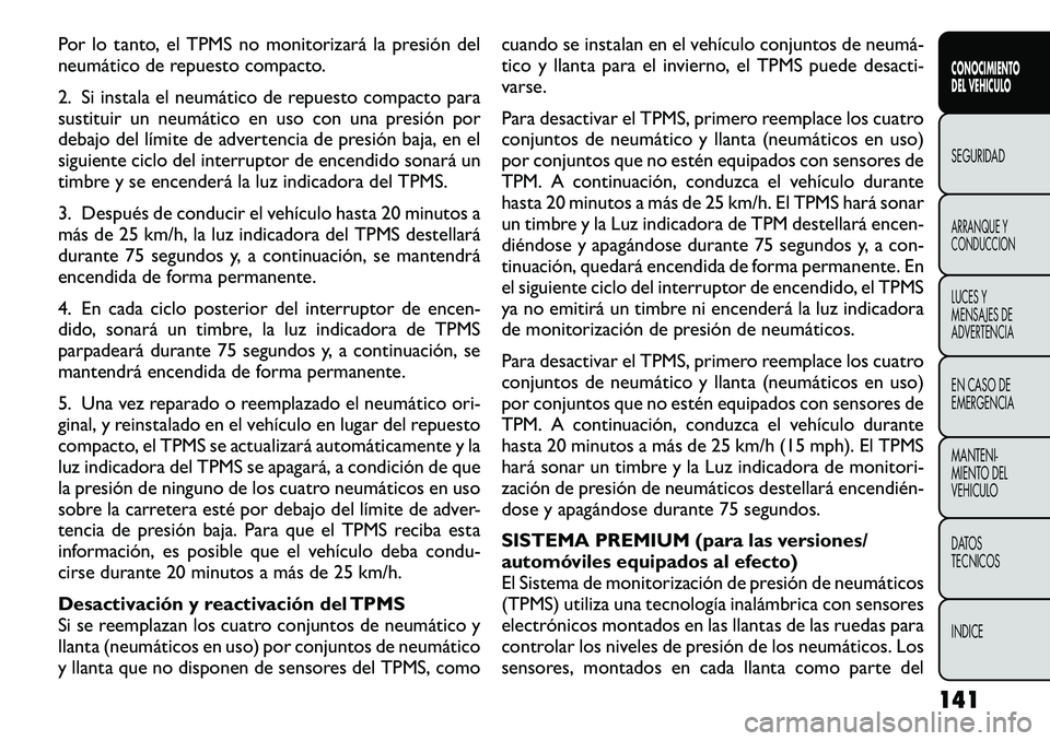 FIAT FREEMONT 2012 Manual de Empleo y Cuidado (in Spanish) Por lo tanto, el TPMS no monitorizará la presión del
neumático de repuesto compacto.
2. Si instala el neumático de repuesto compacto para
sustituir un neumático en uso con una presión por
deb FIAT FREEMONT 2012 Manual de Empleo y Cuidado (in Spanish) Por lo tanto, el TPMS no monitorizará la presión del
neumático de repuesto compacto.
2. Si instala el neumático de repuesto compacto para
sustituir un neumático en uso con una presión por
deb