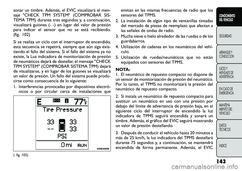 FIAT FREEMONT 2012 Manual de Empleo y Cuidado (in Spanish) sonar un timbre. Además, el EVIC visualizará el men-
saje "CHECK TPM SYSTEM" (COMPROBAR SIS-
TEMA TPM) durante tres segundos y, a continuación,
visualizará guiones (- -) en lugar del valo FIAT FREEMONT 2012 Manual de Empleo y Cuidado (in Spanish) sonar un timbre. Además, el EVIC visualizará el men-
saje "CHECK TPM SYSTEM" (COMPROBAR SIS-
TEMA TPM) durante tres segundos y, a continuación,
visualizará guiones (- -) en lugar del valo