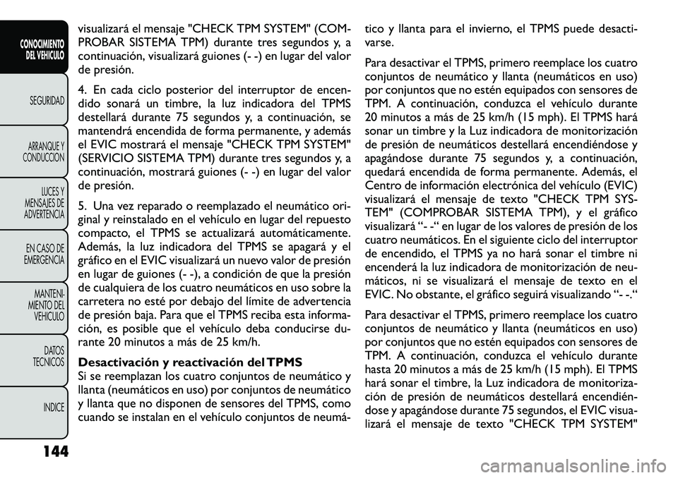 FIAT FREEMONT 2012 Manual de Empleo y Cuidado (in Spanish) visualizará el mensaje "CHECK TPM SYSTEM" (COM-
PROBAR SISTEMA TPM) durante tres segundos y, a
continuación, visualizará guiones (- -) en lugar del valor
de presión.
4. En cada ciclo pos FIAT FREEMONT 2012 Manual de Empleo y Cuidado (in Spanish) visualizará el mensaje "CHECK TPM SYSTEM" (COM-
PROBAR SISTEMA TPM) durante tres segundos y, a
continuación, visualizará guiones (- -) en lugar del valor
de presión.
4. En cada ciclo pos