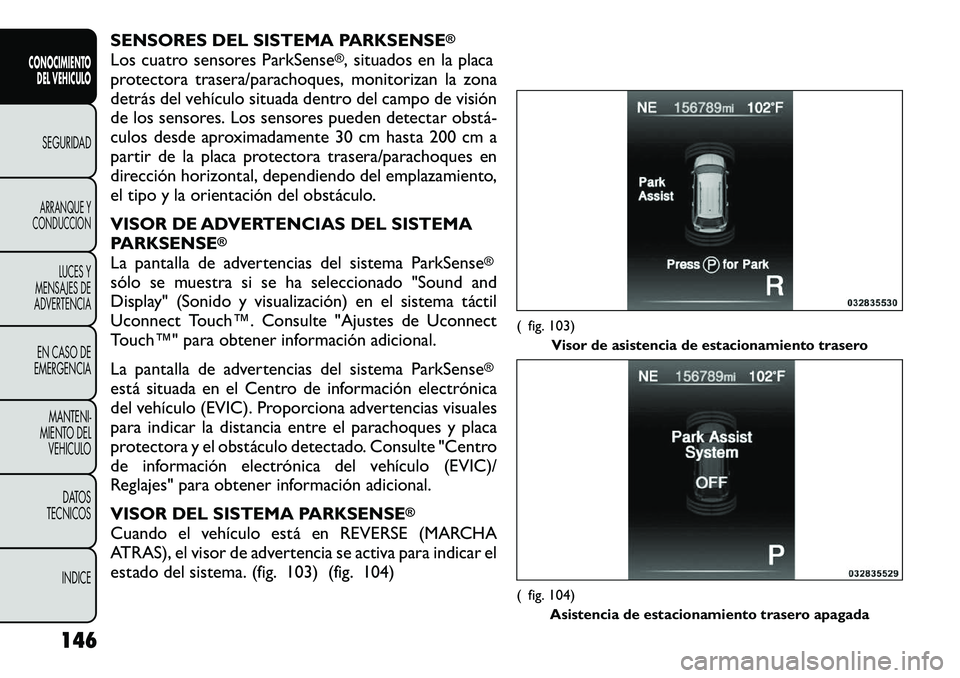 FIAT FREEMONT 2012 Manual de Empleo y Cuidado (in Spanish) SENSORES DEL SISTEMA PARKSENSE
®
Los cuatro sensores ParkSense
®, situados en la placa
protectora trasera/parachoques, monitorizan la zona
detrás del vehículo situada dentro del campo de visión
FIAT FREEMONT 2012 Manual de Empleo y Cuidado (in Spanish) SENSORES DEL SISTEMA PARKSENSE
®
Los cuatro sensores ParkSense
®, situados en la placa
protectora trasera/parachoques, monitorizan la zona
detrás del vehículo situada dentro del campo de visión