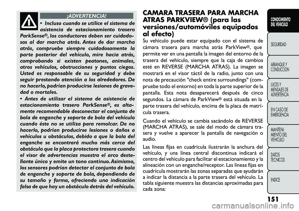 FIAT FREEMONT 2012 Manual de Empleo y Cuidado (in Spanish) ¡ADVERTENCIA!
Incluso cuando se utilice el sistema de
asistencia de estacionamiento trasero
ParkSense®, los conductores deben ser cuidado-
sos al dar marcha atrás. Antes de dar marcha
atrás, co FIAT FREEMONT 2012 Manual de Empleo y Cuidado (in Spanish) ¡ADVERTENCIA!
Incluso cuando se utilice el sistema de
asistencia de estacionamiento trasero
ParkSense®, los conductores deben ser cuidado-
sos al dar marcha atrás. Antes de dar marcha
atrás, co