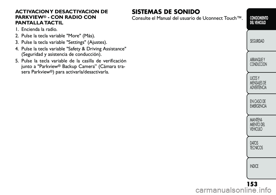 FIAT FREEMONT 2012 Manual de Empleo y Cuidado (in Spanish) ACTIVACION Y DESACTIVACION DE
PARKVIEW
®- CON RADIO CON
PANTALLA TACTIL
1. Encienda la radio.
2. Pulse la tecla variable "More" (Más).
3. Pulse la tecla variable "Settings" (Ajuste FIAT FREEMONT 2012 Manual de Empleo y Cuidado (in Spanish) ACTIVACION Y DESACTIVACION DE
PARKVIEW
®- CON RADIO CON
PANTALLA TACTIL
1. Encienda la radio.
2. Pulse la tecla variable "More" (Más).
3. Pulse la tecla variable "Settings" (Ajuste
