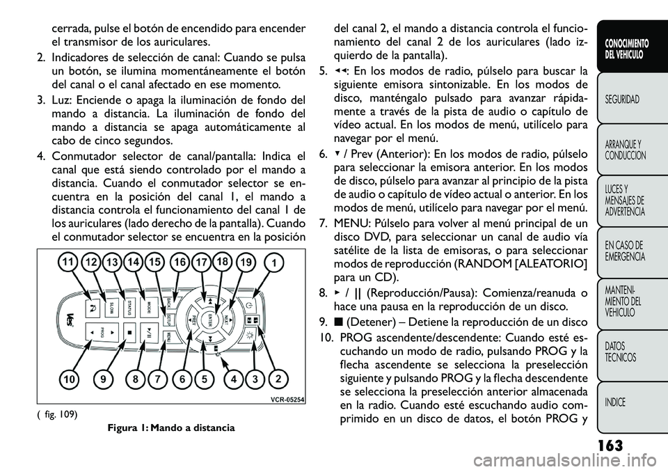 FIAT FREEMONT 2012 Manual de Empleo y Cuidado (in Spanish) cerrada, pulse el botón de encendido para encender
el transmisor de los auriculares.
2. Indicadores de selección de canal: Cuando se pulsa un botón, se ilumina momentáneamente el botón
del canal FIAT FREEMONT 2012 Manual de Empleo y Cuidado (in Spanish) cerrada, pulse el botón de encendido para encender
el transmisor de los auriculares.
2. Indicadores de selección de canal: Cuando se pulsa un botón, se ilumina momentáneamente el botón
del canal