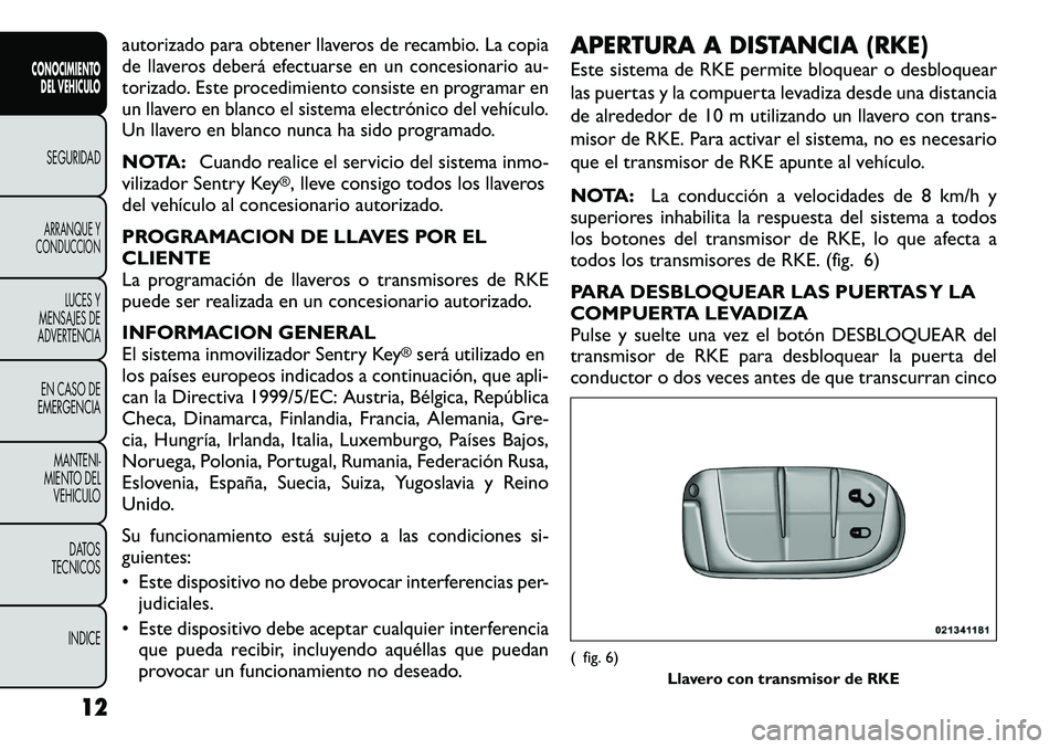 FIAT FREEMONT 2012  Manual de Empleo y Cuidado (in Spanish) autorizado para obtener llaveros de recambio. La copia 
de llaveros deberá efectuarse en un concesionario au-
torizado. Este procedimiento consiste en programar en
un llavero en blanco el sistema ele